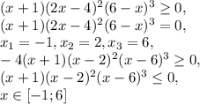 (x+1)(2x-4)^2(6-x)^3 \geq 0, \\ &#10;(x+1)(2x-4)^2(6-x)^3 = 0, \\ &#10;x_1=-1, x_2=2, x_3=6, \\ &#10;-4(x+1)(x-2)^2(x-6)^3 \geq 0, \\ (x+1)(x-2)^2(x-6)^3 \leq 0, \\ x\in[-1;6]