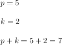 p=5 \\ \\ k=2 \\ \\ p+k=5+2=7