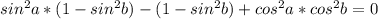 sin^{2}a*(1-sin^{2}b)-(1-sin^{2}b)+cos^{2}a*cos^{2}b=0