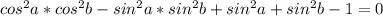 cos^{2}a*cos^{2}b-sin^{2}a*sin^{2}b+sin^{2}a+sin^{2}b-1=0