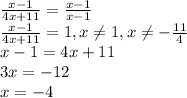\frac{x-1}{4x+11}=\frac{x-1}{x-1} \\ \frac{x-1}{4x+11}=1, x \neq 1, x \neq - \frac{11}{4} \\ x-1=4x+11 \\ 3x=-12 \\ x=-4