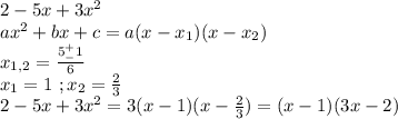 2-5x+3x^2\\ax^2+bx+c=a(x-x_1)(x-x_2)\\x_{1,2}=\frac{5^+_-1}{6}\\x_1=1\ ;x_2=\frac{2}{3}\\2-5x+3x^2=3(x-1)(x-\frac{2}{3})=(x-1)(3x-2)