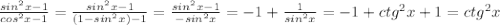 \frac{sin^{2}x-1}{ cos^{2}x -1}= \frac{ sin^{2}x-1 }{(1- sin^{2}x)-1 }= \frac{ sin^{2}x-1}{- sin^{2}x }=-1+ \frac{1}{ sin^{2}x }=-1+ ctg^{2}x+1=ctg^{2}x