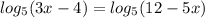 log_5(3x-4)=log_5(12-5x)