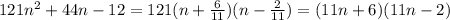 121n^2+44n-12=121(n+\frac{6}{11})(n-\frac{2}{11})=(11n+6)(11n-2)