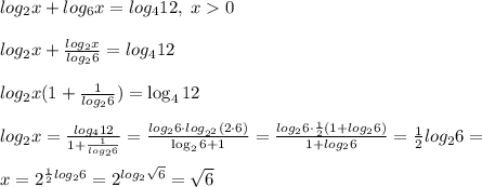 log_2x+log_6x=log_4{12},\; x0\\\\log_2x+\frac{log_2x}{log_26}=log_4{12}\\\\log_2x(1+\frac{1}{log_26})=\log_412\\\\log_2x=\frac{log_412}{1+\frac{1}{log_26}}=\frac{log_26\cdot log_{2^2}({2\cdot 6})}{\log_26+1}=\frac{log_26\cdot \frac{1}{2}(1+log_26)}{1+log_26}=\frac{1}{2}log_26=\\\\x=2^{\frac{1}{2}log_26}}=2^{log_2\sqrt6}=\sqrt6