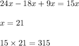 24x - 18x + 9x = 15x \\ \\ x = 21 \\ \\ 15 \times 21 = 315