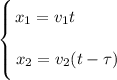 \left \{ {\bigg{x_{1} = v_{1}t \ \ \ \ \ \ \ \ } \atop \bigg{x_{2} = v_{2}(t - \tau)}} \right.