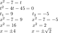 x^2-7=t\\t^2-4t-45=0\\t_1=9\ \ \ \ \ \ \ \ \ \ \ \ t_2=-5\\x^2-7=9\ \ \ \ \ \ x^2-7=-5\\x^2=16\ \ \ \ \ \ \ \ \ \ x^2=2\\x=\pm4\ \ \ \ \ \ \ \ \ \ x=\pm\sqrt{2}