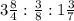 3 \frac{8}{4} : \frac{3}{8} :1 \frac{3}{7}