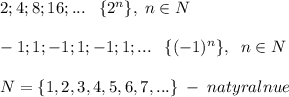 2;4;8;16;...\; \; \; \{2^{n}\},\; n\in N\\\\-1;1;-1;1;-1;1;...\; \; \; \{(-1)^{n}\},\; \; n\in N\\\\N=\{1,2,3,4,5,6,7,...\}\; - \; natyralnue