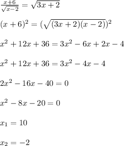 \frac{x+6}{\sqrt{x-2} }=\sqrt{3x+2}\\\\ (x+6)^{2} =(\sqrt{(3x+2)(x-2)})^{2}\\\\x^{2}+12x+36=3x^{2}-6x+2x-4\\\\x^{2}+12x+36=3x^{2}-4x-4\\\\2x^{2}-16x-40=0\\\\x^{2} -8x-20=0\\\\x_{1}=10\\\\x_{2} =-2