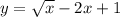 y= \sqrt{x} -2x+1