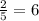 \frac{2}{5} =6