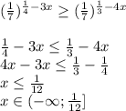 ( \frac{1}{7})^{ \frac{1}{4}-3x} \geq ( \frac{1}{7})^{ \frac{1}{3}-4x}\\\\ \frac{1}{4}-3x \leq \frac{1}{3}-4x\\4x-3x \leq \frac{1}{3}- \frac{1}{4}\\x \leq \frac{1}{12} \\x\in(-\infty; \frac{1}{12}]