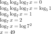 \log_5\log_2\log_7x=0 \\ \log_5\log_2\log_7x=\log_51 \\ \log_2\log_7x=1 \\ \log_7x=2 \\ \log_7x=\log7^2 \\ x=49