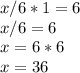 x/6*1=6 \\ &#10;x/6=6 \\ &#10;x=6*6 \\ &#10;x=36