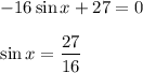 -16\sin x+27=0\\ \\ \sin x= \dfrac{27}{16}