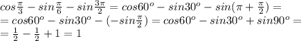 cos\frac{\pi}{3}-sin\frac{\pi}{6}-sin\frac{3\pi}{2}=cos60^o-sin30^o-sin(\pi+\frac{\pi}{2})=\\=cos60^o-sin30^o-(-sin\frac{\pi}{2})=cos60^o-sin30^o+sin90^o=\\=\frac{1}{2}-\frac{1}{2}+1=1