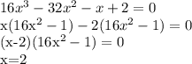 16x^3-32x^2-x+2=0&#10;&#10;x(16x^2-1)-2(16x^2-1)=0&#10;&#10;(x-2)(16x^2-1)=0&#10;&#10;x=2