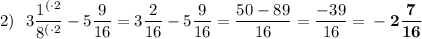 2) \:\:\:3\dfrac{1^{(\cdot2}}{8^{(\cdot2}}-5\dfrac{9}{16}=3\dfrac{2}{16}-5\dfrac{9}{16}=\dfrac{50-89}{16}=\dfrac{-39}{16}=\bf-2\dfrac{7}{16}