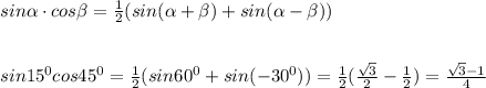 sin \alpha \cdot cos \beta =\frac{1}{2}(sin( \alpha + \beta )+sin( \alpha - \beta ))\\\\\\sin15^0cos45^0=\frac{1}{2}(sin60^0+sin(-30^0))=\frac{1}{2}(\frac{\sqrt3}{2}-\frac{1}{2})=\frac{\sqrt3-1}{4}