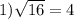 1) \sqrt{16}=4