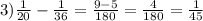 3) \frac{1}{20} - \frac{1}{36} = \frac{9-5}{180} = \frac{4}{180}= \frac{1}{45}