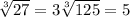 \sqrt[3]{27} =3\sqrt[3]{125} =5