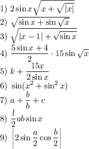 \text{1) }2\sin x\sqrt{x+\sqrt{|x|}}\\&#10;\text{2) }\sqrt{\sin x+\sin\sqrt x}\\&#10;\text{3) } \sqrt{|x-1|+\sqrt{\sin x}}\\&#10;\text{4) } \dfrac{5\sin x +4}2\cdot15\sin\sqrt x\\&#10;\text{5) }k+\dfrac{15x}{2\sin x}\\&#10;\text{6) }\sin(x^2+\sin^2x)\\&#10;\text{7) }a+\dfrac bb+c\\&#10;\text{8) }\dfrac l2ab\sin x\\&#10;\text{9) }\left|2\sin\dfrac a2\cos\dfrac b2\right|