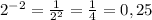 2^{-2}= \frac{1}{ 2^{2} }= \frac{1}{4} =0,25