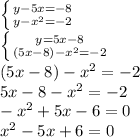 \left \{ {{y-5x=-8} \atop {y-x^2=-2}} \right. \\ \left \{ {{y=5x-8} \atop {(5x-8)-x^2=-2}} \right. \\ (5x-8)-x^2=-2 \\ 5x-8-x^2=-2 \\ -x^2+5x-6=0 \\ x^2-5x+6=0