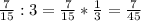 \frac{7}{15} :3=\frac{7}{15}*\frac{1}{3}=\frac{7}{45}