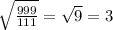 \sqrt{ \frac{999}{111} } = \sqrt{9} =3