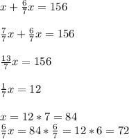 x+ \frac{6}{7}x =156 \\ \\ \frac{7}{7} x+ \frac{6}{7} x=156 \\ \\ \frac{13}{7} x=156 \\ \\ \frac{1}{7}x =12 \\ \\ x=12*7=84 \\ \frac{6}{7} x=84* \frac{6}{7} =12*6=72