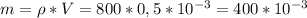 m=\rho*V=800*0,5*10^{-3}=400*10^{-3}