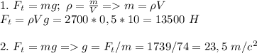 1. \ F_t=mg; \ \rho= \frac{m}{V}=m= \rho V \\ F_t=\rho Vg=2700*0,5*10=13500\ H \\ \\ 2. \ F_t=mg=g=F_t/m=1739/74=23,5\ m/c^2