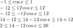 -1 \leq \cos x \leq 1&#10;\\\&#10;-12 \leq 12\cos x \leq 12&#10;\\\&#10;-12 \leq -12\cos x \leq 12&#10;\\\&#10;14-12 \leq 14-12\cos x \leq 14+12&#10;\\\&#10;2 \leq 14-12\cos x \leq 26