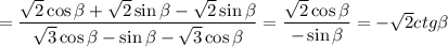 =\dfrac{\sqrt{2}\cos\beta+\sqrt{2}\sin\beta-\sqrt{2}\sin\beta}{\sqrt{3}\cos\beta-\sin\beta-\sqrt{3}\cos\beta}=\dfrac{\sqrt{2}\cos\beta}{-\sin\beta}=-\sqrt{2} ctg\beta