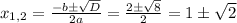 x_{1,2} = \frac{-b \pm \sqrt{D} }{2a} = \frac{2 \pm \sqrt{8}}{2} = 1 \pm \sqrt{2}