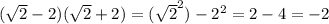 ( \sqrt2-2)( \sqrt2+2)=( \sqrt2 ^{2} )-2 ^{2} =2-4=-2