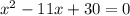 x^{2} -11x+30=0