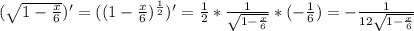 (\sqrt{1- \frac{x}{6}})' = ((1- \frac{x}{6})^{ \frac{1}{2}})' = \frac{1}{2}* \frac{1}{ \sqrt{1- \frac{x}{6}}}*(- \frac{1}{6}) = -\frac{1}{12 \sqrt{1- \frac{x}{6}}}