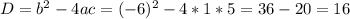 D=b^{2} - 4ac=(-6)^{2} -4*1*5=36-20=16