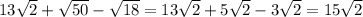 13\sqrt{2} + \sqrt{50} - \sqrt{18} = 13 \sqrt{2} +5 \sqrt{2} -3 \sqrt{2} = 15 \sqrt{2}