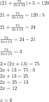 (21+ \frac{75}{2x+13} )*5=120 \\ \\ 21+ \frac{75}{2x+13} =120:5 \\ \\ 21+ \frac{75}{2x+13} =24 \\ \\ \frac{75}{2x+13} =24-21 \\ \\ \frac{75}{2x+13} =3 \\ \\ 3*(2x+13)=75 \\ 2x+13=75:3 \\ 2x+13=25 \\ 2x=25-13 \\ 2x=12 \\ \\ x=6