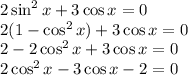 2\sin^2x+3\cos x=0\\ 2(1-\cos^2x)+3\cos x=0\\ 2-2\cos^2x+3\cos x=0\\ 2\cos^2x-3\cos x-2=0