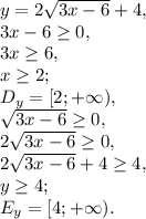 y=2 \sqrt{3x-6}+4, \\ &#10;3x-6 \geq 0, \\&#10;3x \geq 6, \\ &#10;x \geq 2; \\&#10;D_y=[2;+\infty), \\&#10; \sqrt{3x-6} \geq 0, \\ 2\sqrt{3x-6} \geq 0, \\ 2\sqrt{3x-6}+4 \geq 4, \\ y \geq 4; \\ &#10;E_y=[4;+\infty).