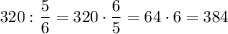 320 : \dfrac{5}{6}= 320 \cdot \dfrac{6}{5}=64 \cdot 6 = 384