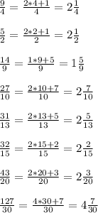 \frac{9}{4} = \frac{2*4+1}{4} = 2 \frac{1}{4} \\ \\ &#10; \frac{5}{2} = \frac{2*2+1}{2} = 2 \frac{1}{2} \\ \\ &#10; \frac{14}{9} = \frac{1*9+5}{9} = 1 \frac{5}{9} \\ \\ &#10; \frac{27}{10} = \frac{2*10+7}{10} =2 \frac{7}{10} \\ \\ &#10; \frac{31}{13} = \frac{2*13+5}{13} = 2 \frac{5}{13} \\ \\ &#10; \frac{32}{15} = \frac{2*15+2}{15} = 2 \frac{2}{15} \\ \\ &#10; \frac{43}{20} = \frac{2*20+3}{20} = 2 \frac{3}{20} \\ \\ &#10; \frac{127}{30} = \frac{4*30+7}{30} = 4 \frac{7}{30}